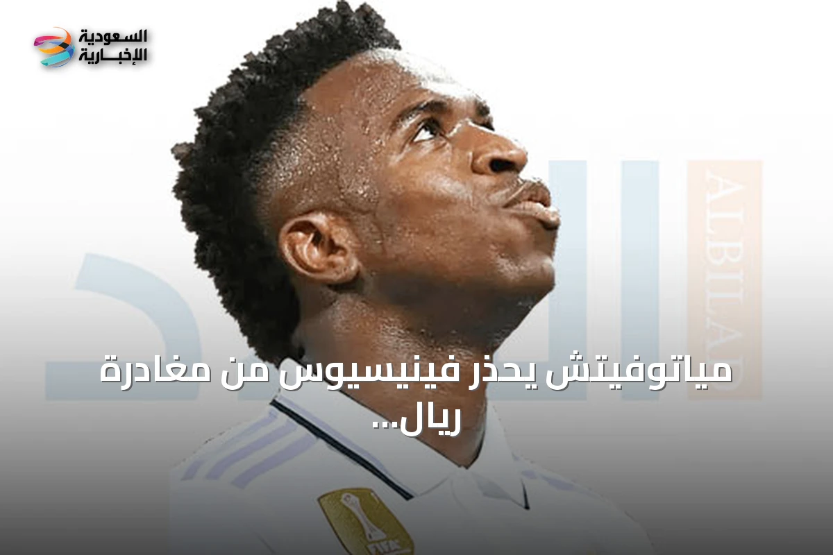 مياتوفيتش يحذر فينيسيوس من مغادرة ريال مدريد ويؤكد أن قيمة النادي لا تُقارن