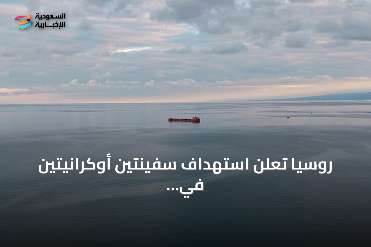 روسيا تعلن استهداف سفينتين أوكرانيتين في البحر الأسود تحملان شحنات عسكرية