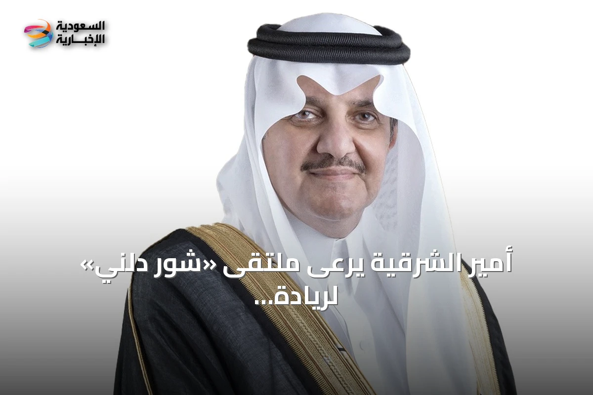 أمير الشرقية يرعى ملتقى «شور دلني» لريادة الأعمال في غرفة الشرقية