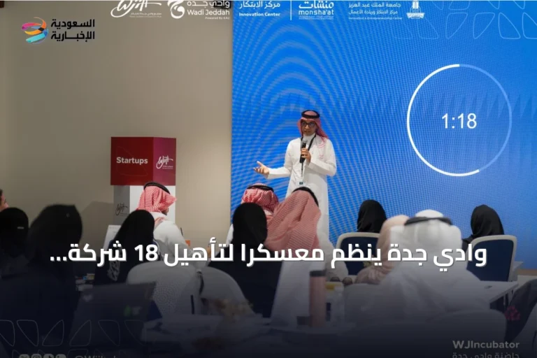 وادي جدة ينظم معسكراً لتأهيل 18 شركة ناشئة واختيار 10 منها للاحتضان والاستثمار