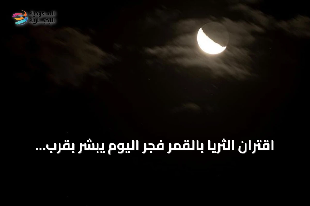 اقتران الثريا بالقمر فجر اليوم يبشر بقرب انكسار حرارة الصيف في المملكة