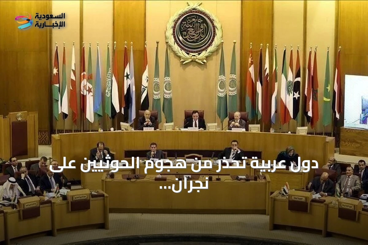 دول عربية تحذر من هجوم الحوثيين على نجران وتصفه بتصعيد يهدد الأمن الإقليمي