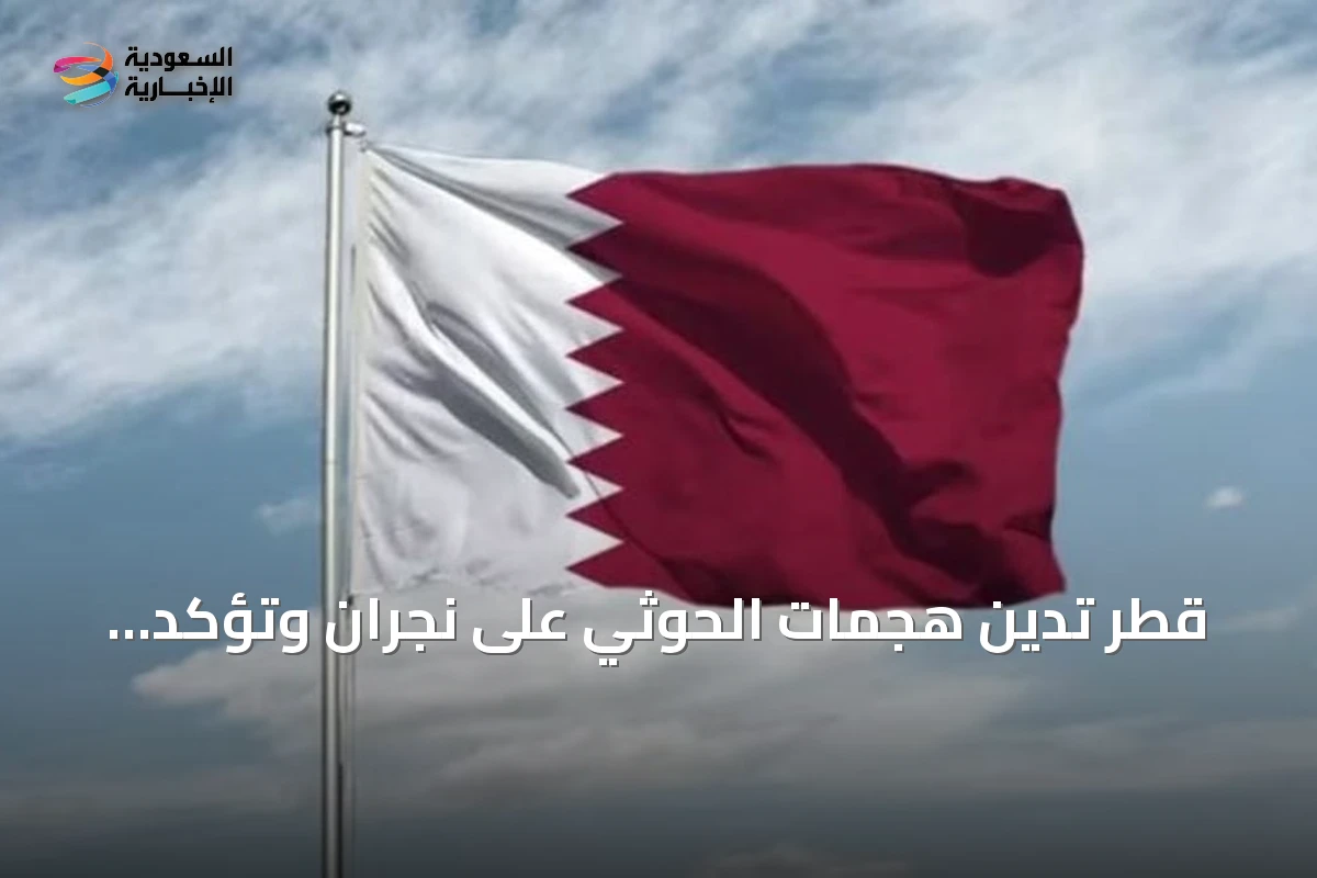 قطر تدين هجمات الحوثي على نجران وتؤكد تضامنها الكامل مع السعودية