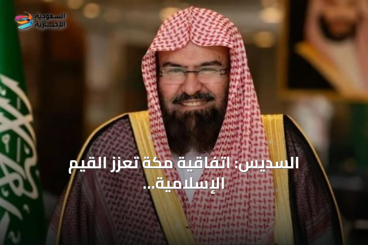 السديس: اتفاقية مكة تعزز القيم الإسلامية وتؤكد ريادة المملكة