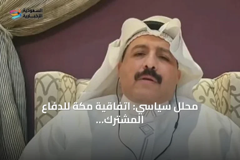 محلل سياسي: اتفاقية مكة للدفاع المشترك تسعى لضمان استقرار المنطقة