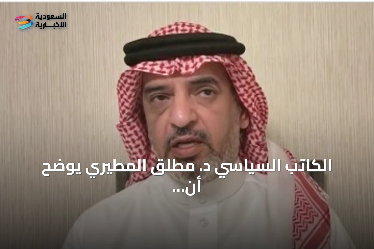 الكاتب السياسي د. مطلق المطيري يوضح أن اتفاقية مكة للدفاع المشترك تعكس قراءة واقعية للتحديات الأمنية في المنطقة