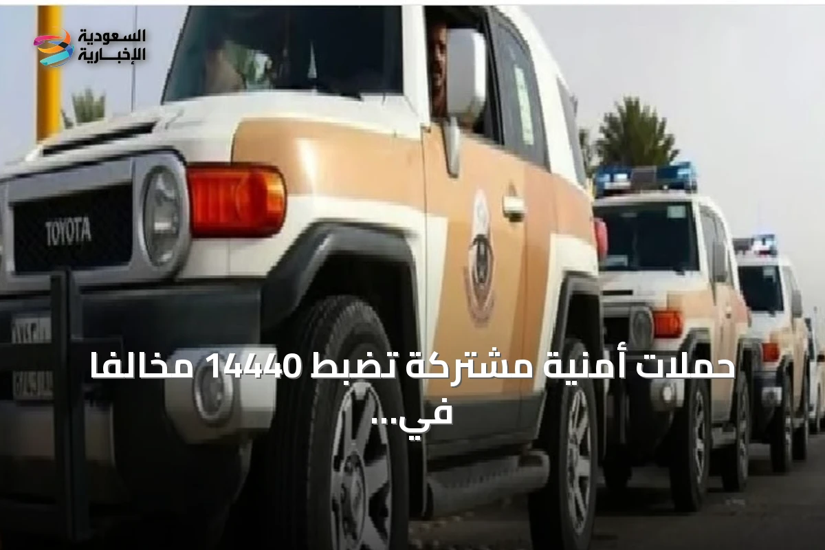 حملات أمنية مشتركة تضبط 14440 مخالفاً في المملكة خلال أسبوع