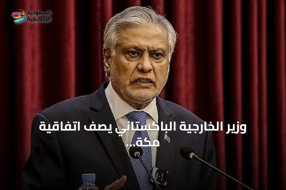 وزير الخارجية الباكستاني يصف اتفاقية مكة للدفاع المشترك بأنها محطة تاريخية في التعاون الثلاثي