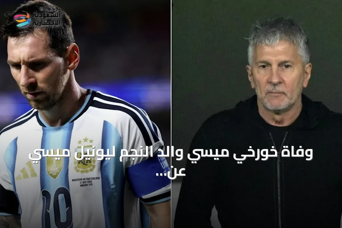وفاة خورخي ميسي والد النجم ليونيل ميسي عن 68 عاماً بعد صراع مع المرض