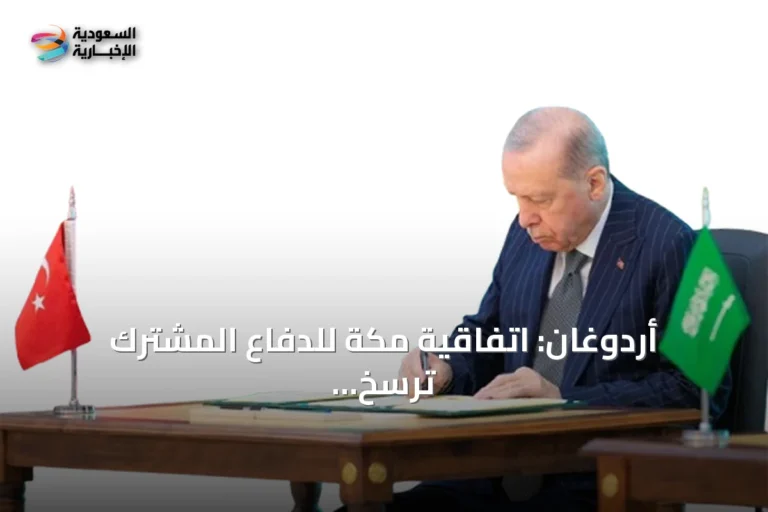 أردوغان: اتفاقية مكة للدفاع المشترك ترسخ الردع الجماعي وتعزز أمن المنطقة