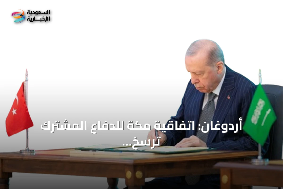 أردوغان: اتفاقية مكة للدفاع المشترك ترسخ الردع الجماعي وتعزز أمن المنطقة