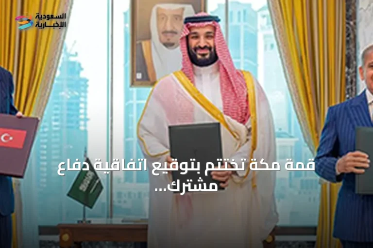 قمة مكة تختتم بتوقيع اتفاقية دفاع مشترك بين السعودية وتركيا وباكستان