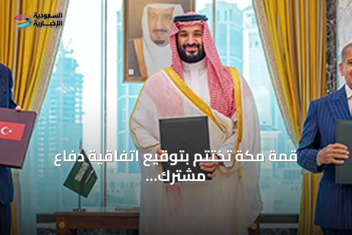قمة مكة تختتم بتوقيع اتفاقية دفاع مشترك بين السعودية وتركيا وباكستان