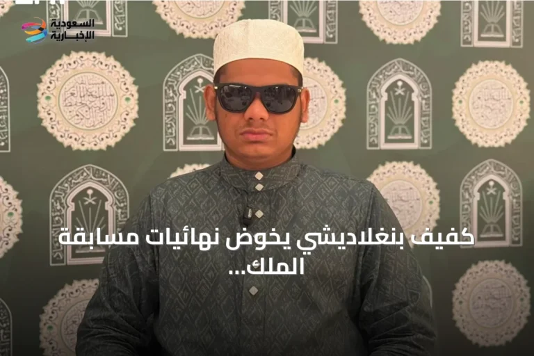 كفيف بنغلاديشي يخوض نهائيات مسابقة الملك عبدالعزيز القرآنية في مكة