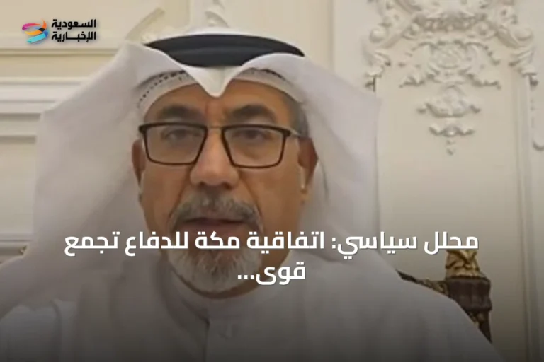 محلل سياسي: اتفاقية مكة للدفاع تجمع قوى إقليمية لتعزيز الأمن وليس الحرب