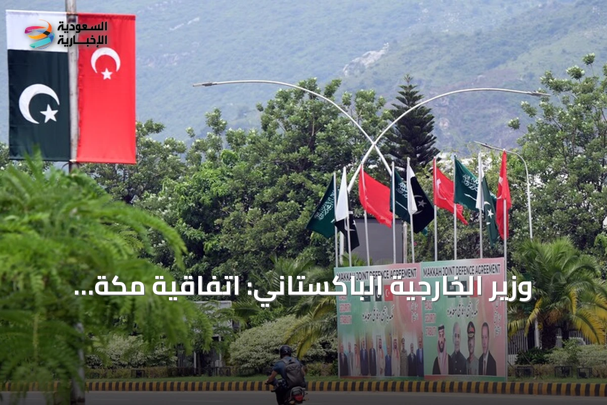 وزير الخارجية الباكستاني: اتفاقية مكة للدفاع المشترك لا تستهدف أي دولة ومفتوحة للجميع