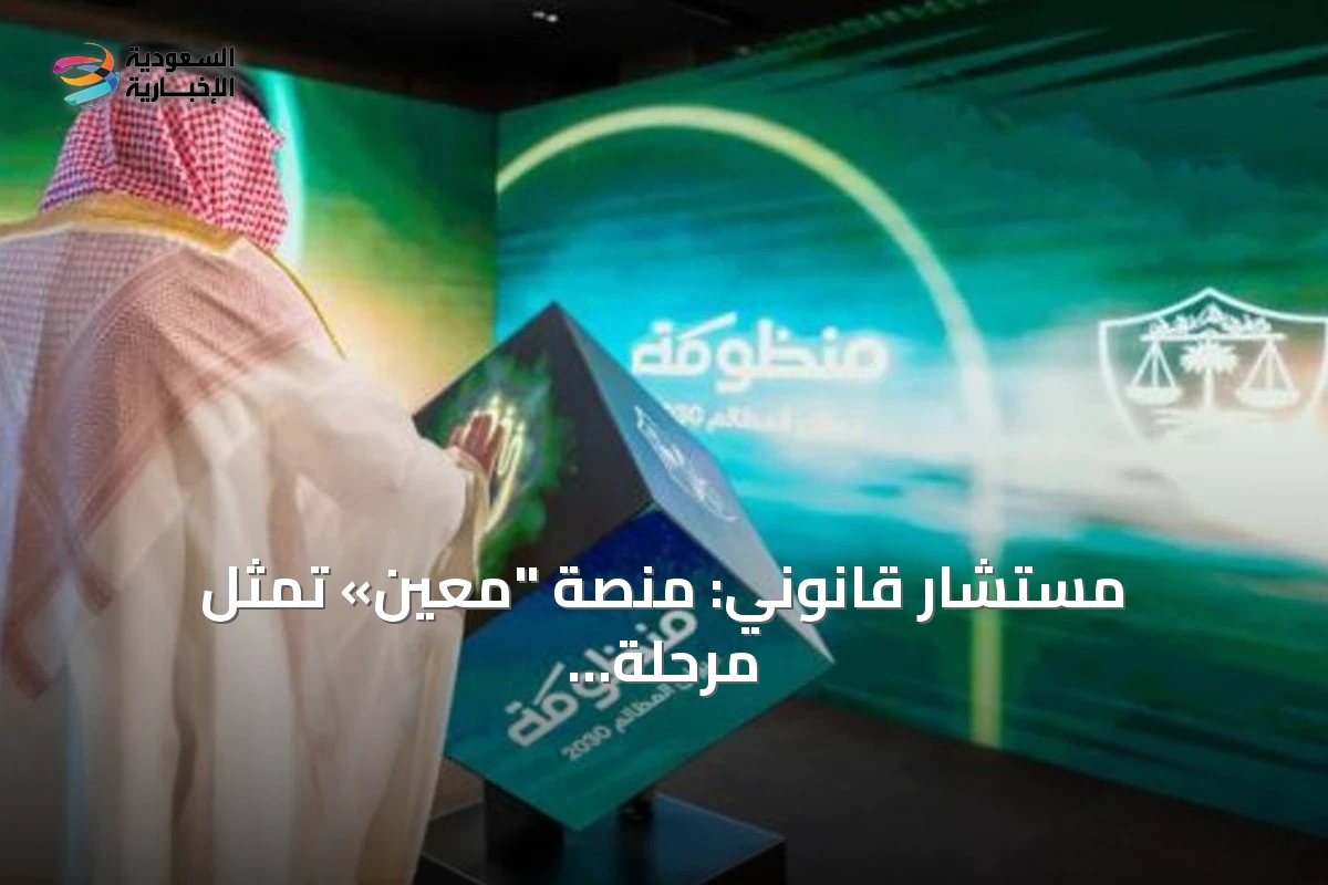 مستشار قانوني: منصة "معين» تمثل مرحلة جديدة من العمل المحوكم وسرعة الإنجاز