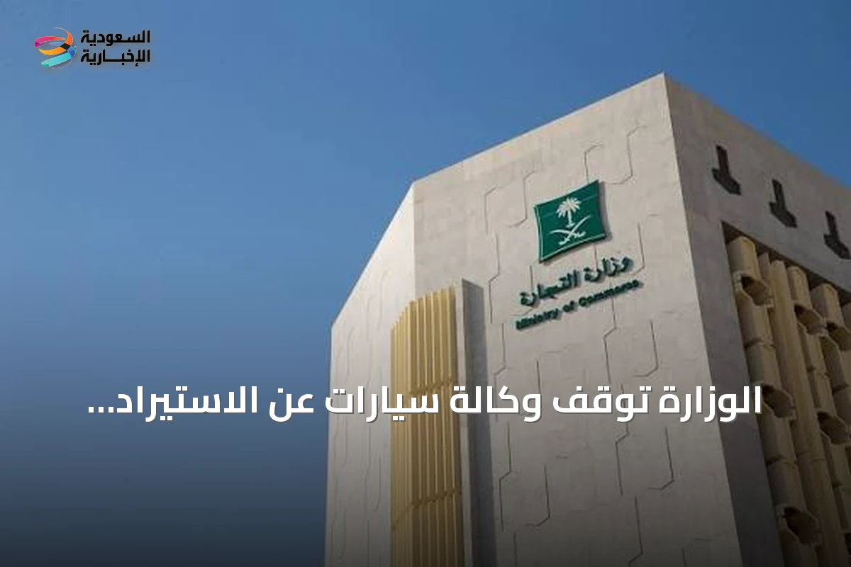 الوزارة توقف وكالة سيارات عن الاستيراد وتفرض غرامة تتجاوز 8 ملايين ريال لمخالفاتها