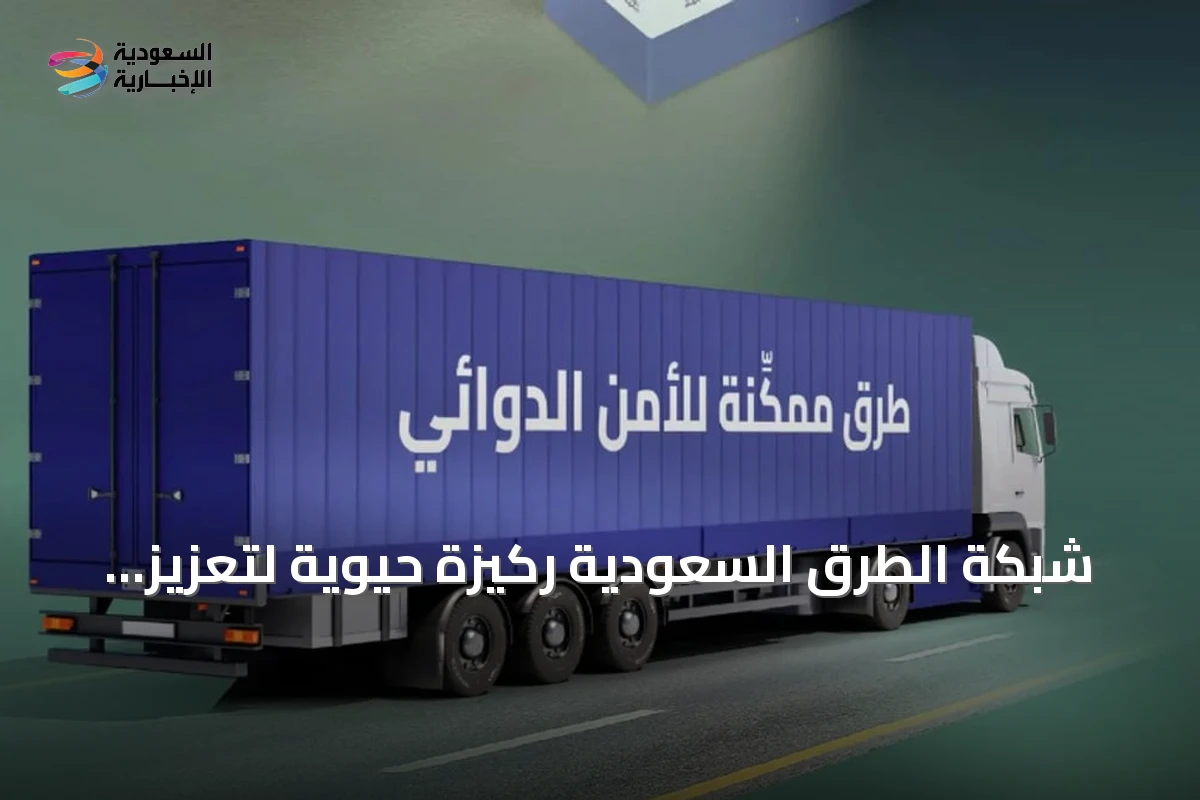 شبكة الطرق السعودية ركيزة حيوية لتعزيز الأمن الدوائي وتسريع وصول العلاج