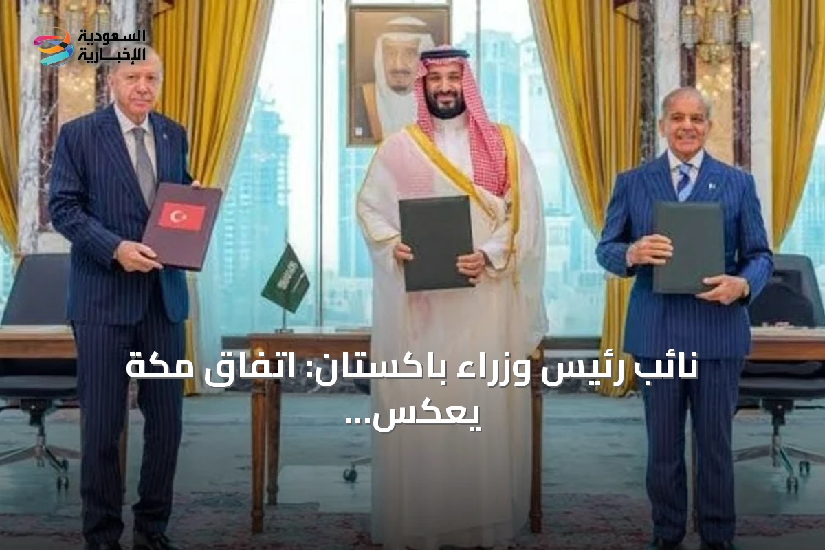 نائب رئيس وزراء باكستان: اتفاق مكة يعكس التزاماً جماعياً بالسلام وليس أداة مواجهة