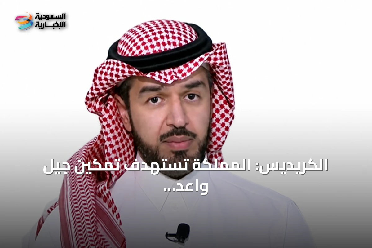 الكريديس: المملكة تستهدف تمكين جيل واعد في جميع قطاعات الطاقة
