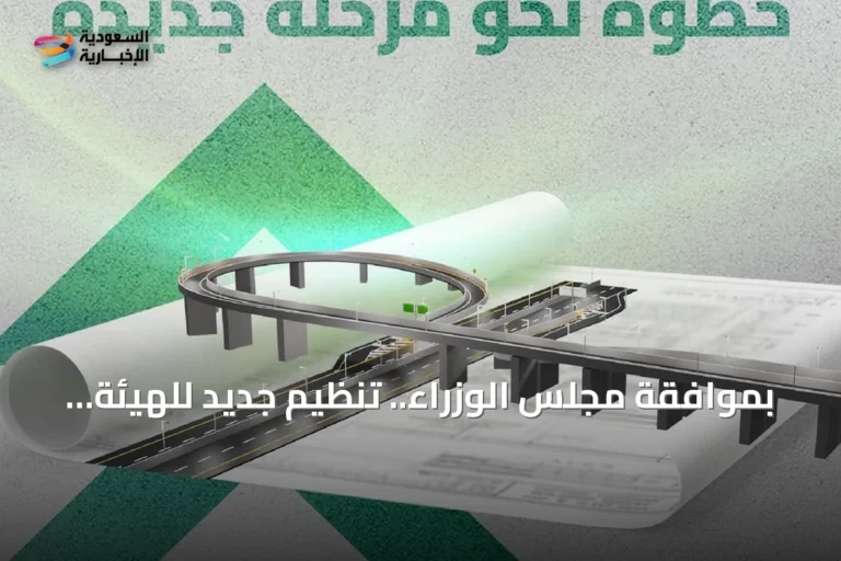 بموافقة مجلس الوزراء.. تنظيم جديد للهيئة العامة للطرق لتعزيز السلامة وجودة الخدمات