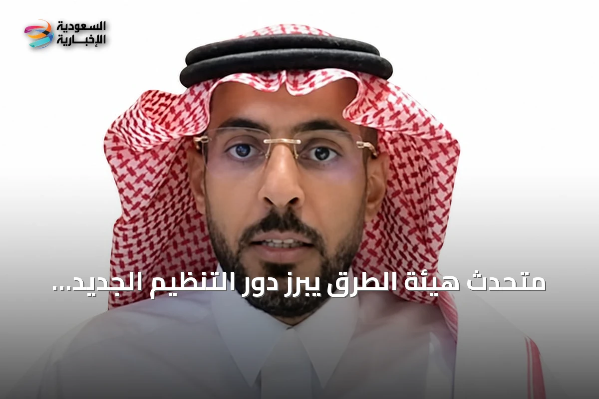 متحدث هيئة الطرق يبرز دور التنظيم الجديد في تعزيز مهام الهيئة