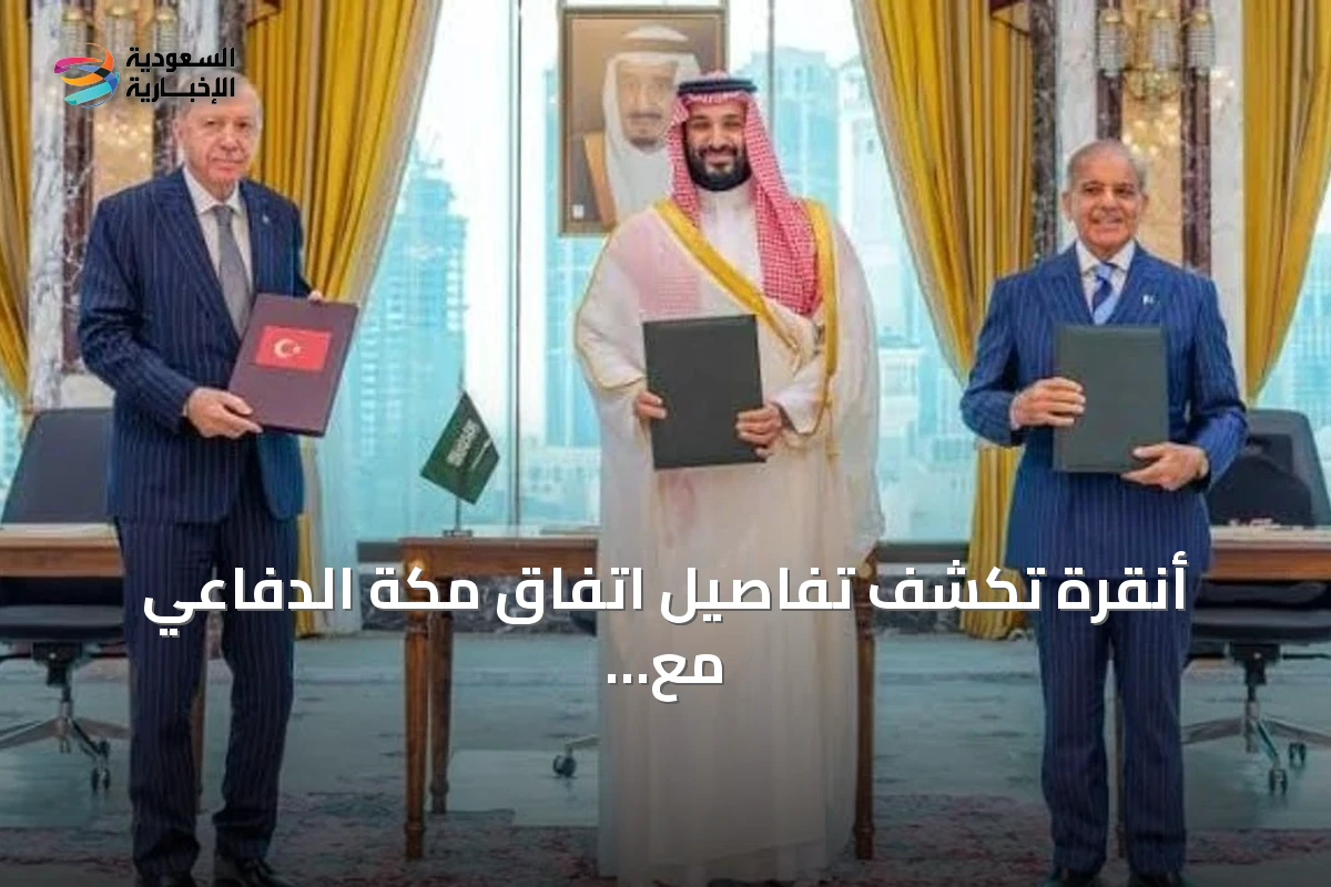 أنقرة تكشف تفاصيل اتفاق مكة الدفاعي مع الرياض وإسلام آباد.. وتعلن مناورات مشتركة