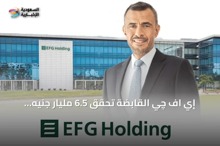 إي اف چي القابضة تحقق 6.5 مليار جنيه إيرادات في الربع الثاني 2026 بدعم من بنك نكست وذراعها التمويلي