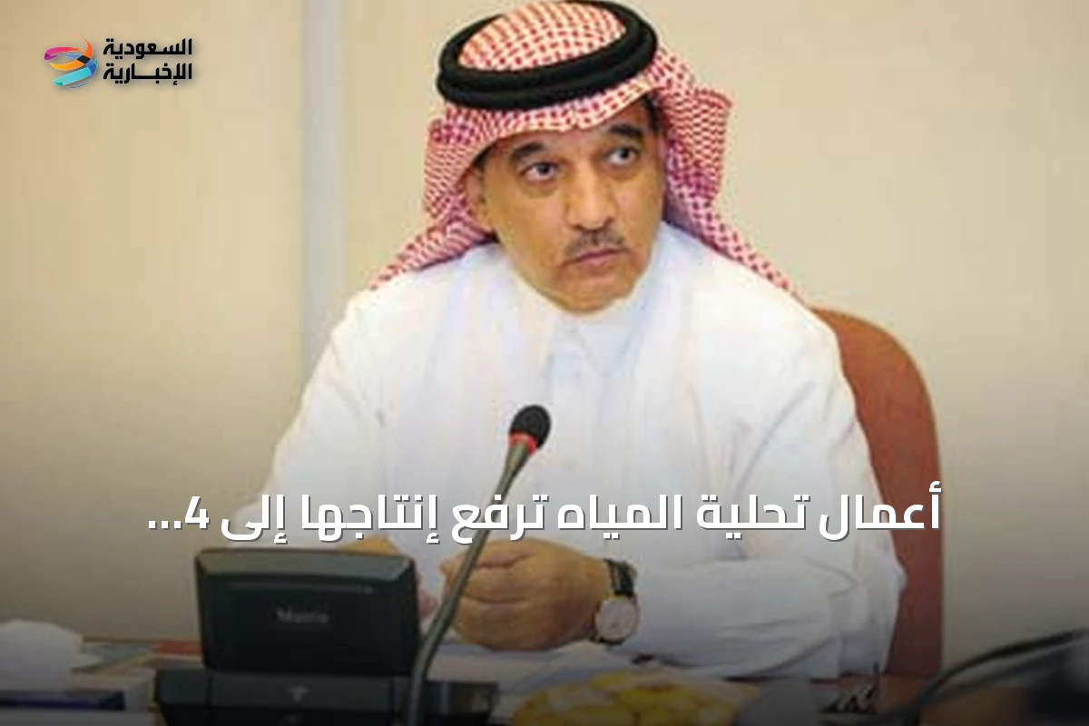 أعمال تحلية المياه ترفع إنتاجها إلى 4 ملايين متر مكعب يومياً في السعودية