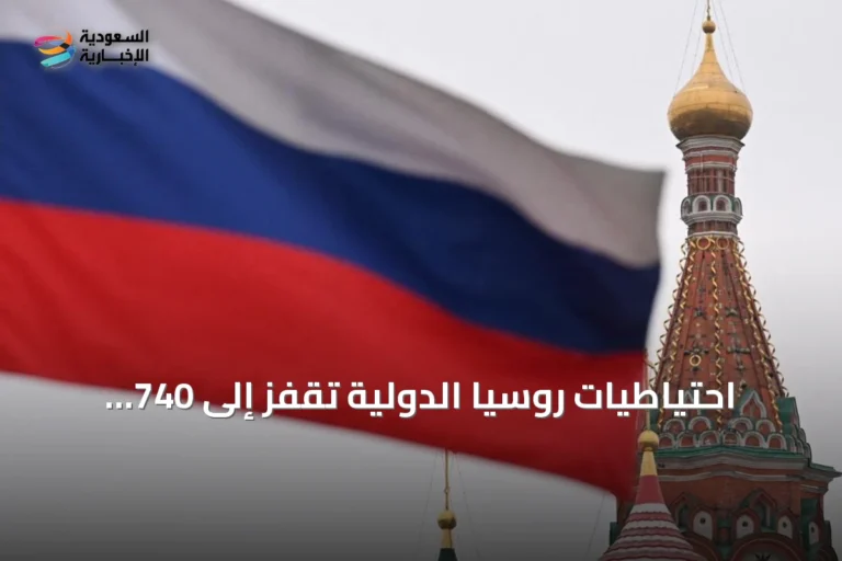 احتياطيات روسيا الدولية تقفز إلى 740 مليار دولار بفعل إعادة التقييم