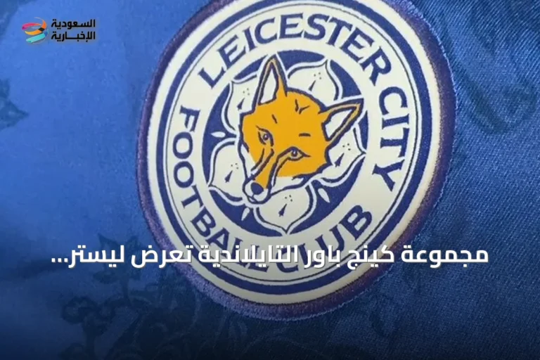 مجموعة كينج باور التايلاندية تعرض ليستر سيتي للبيع بأكثر من 200 مليون جنيه إسترليني