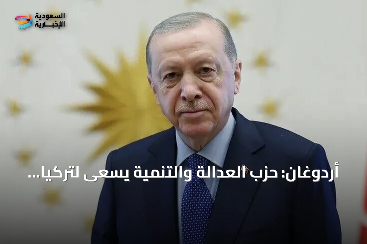 أردوغان: حزب العدالة والتنمية يسعى لتركيا ديمقراطية قوية واقتصاد منتج وتكنولوجيا رائدة وسياسة خارجية مؤثرة