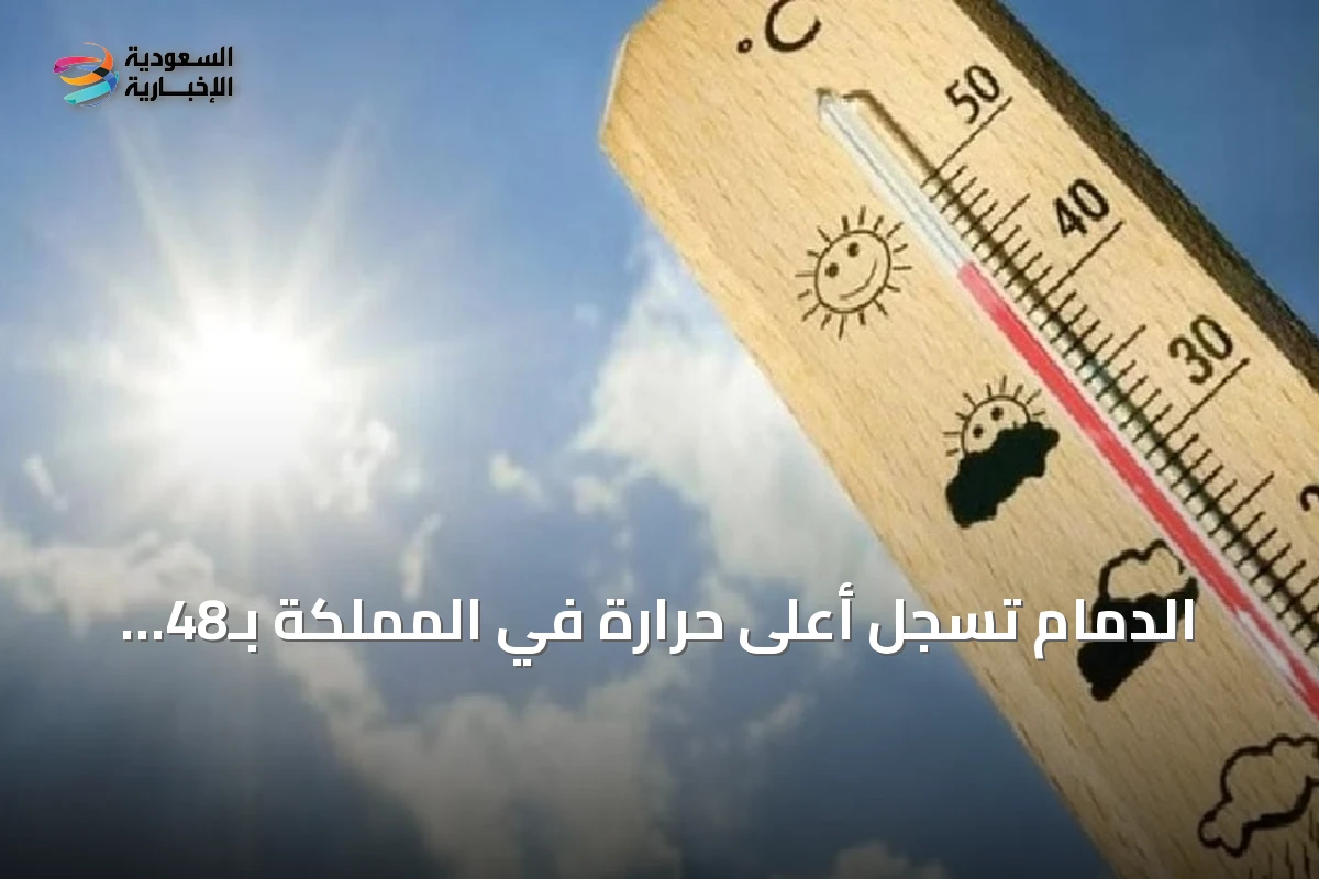 الدمام تسجل أعلى حرارة في المملكة بـ48 درجة مئوية وأبها الأدنى بـ19 درجة