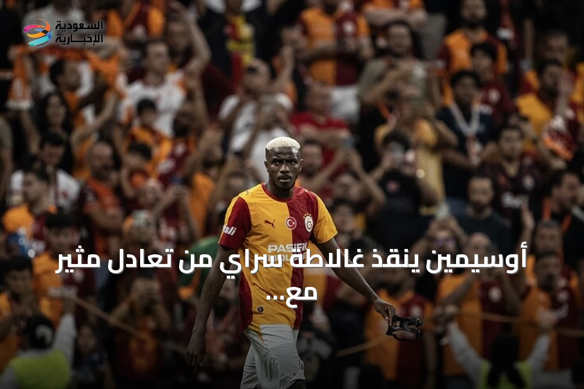 أوسيمين ينقذ غالاطة سراي من تعادل مثير مع تشوروم في افتتاح الدوري التركي