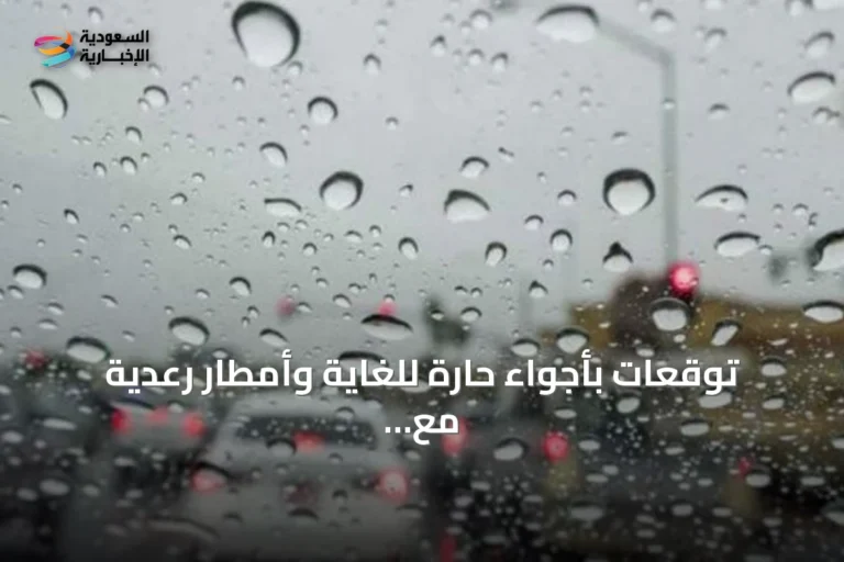 توقعات بأجواء حارة للغاية وأمطار رعدية مع برياح نشطة في عدة مناطق سعودية