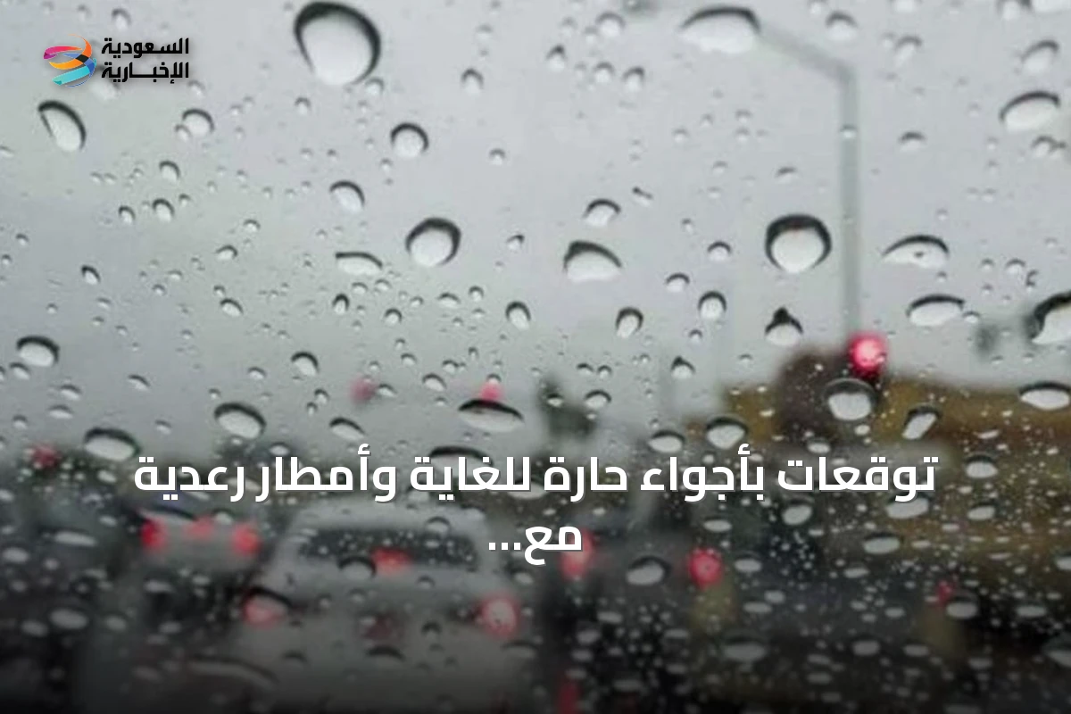 توقعات بأجواء حارة للغاية وأمطار رعدية مع برياح نشطة في عدة مناطق سعودية