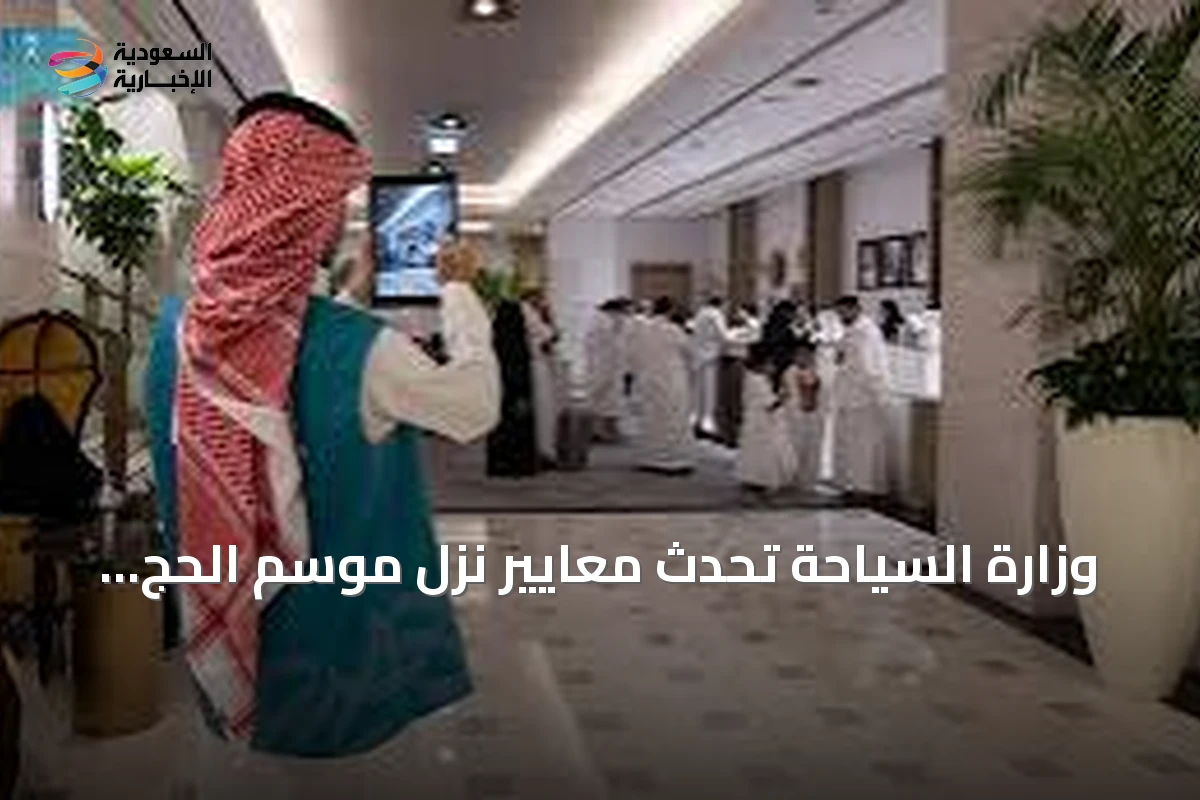 وزارة السياحة تُحدث معايير نُزل موسم الحج لتعزيز جاهزية الخدمات