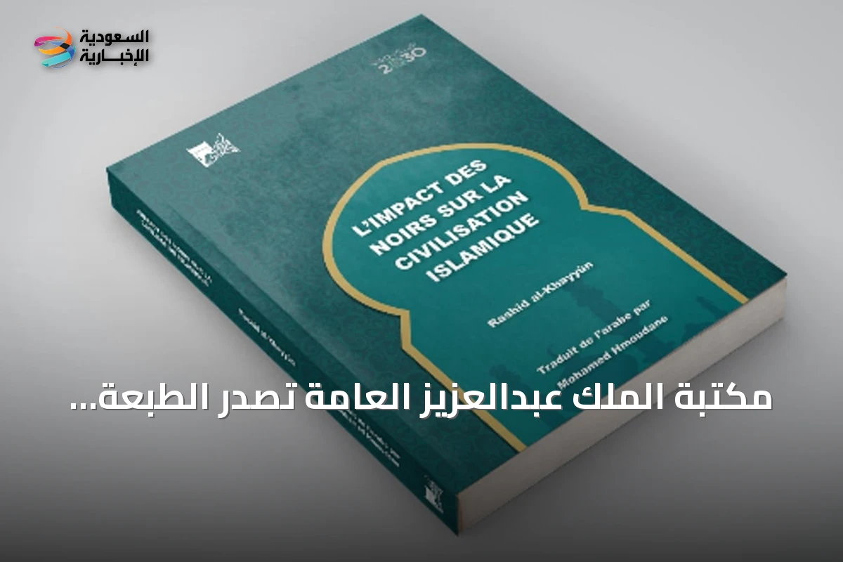 مكتبة الملك عبدالعزيز العامة تصدر الطبعة الفرنسية لكتاب أثر السود في الحضارة الإسلامية