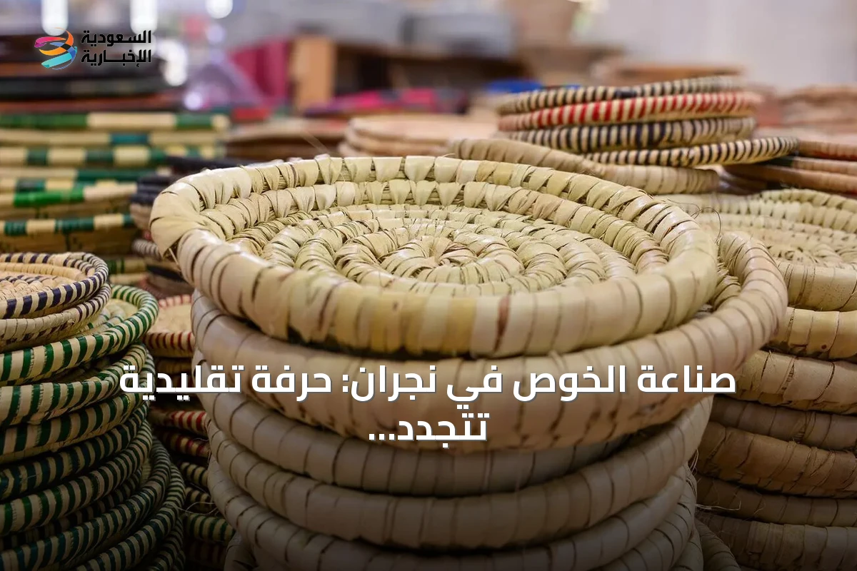 صناعة الخوص في نجران: حرفة تقليدية تتجدد بين التراث والحداثة