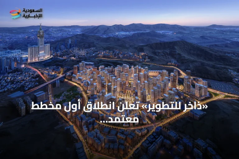 «ذاخر للتطوير» تعلن انطلاق أول مخطط معتمد لتطوير الأحياء غير المنظمة في مكة المكرمة