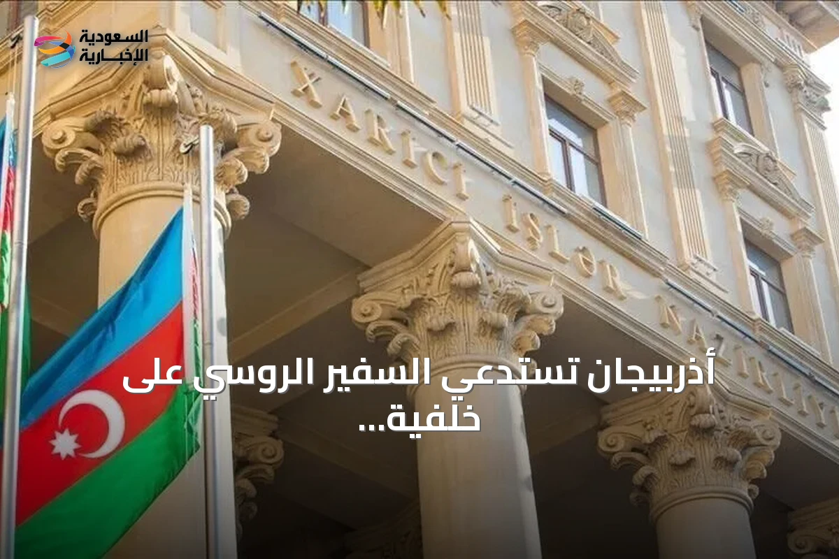 أذربيجان تستدعي السفير الروسي على خلفية تصريحات إعلامية روسية وصفتها باكو بالاستفزازية