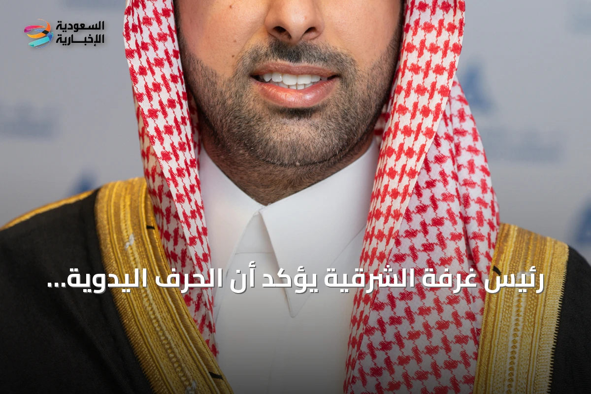 رئيس غرفة الشرقية يؤكد أن الحرف اليدوية ركيزة أساسية لرؤية 2030 ويعلن عن المعرض السنوي بالمنطقة الشرقية