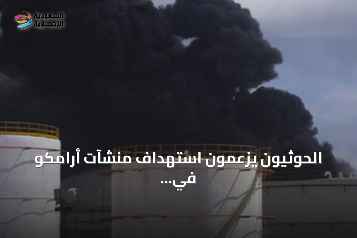 الحوثيون يزعمون استهداف منشآت أرامكو في جيزان ونجران مع تصاعد التوتر في البحر الأحمر