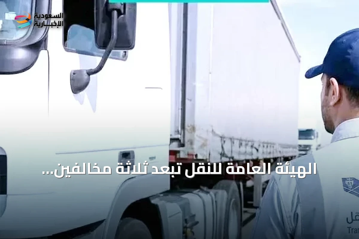 الهيئة العامة للنقل تُبعد ثلاثة مخالفين وتفرض غرامات تصل إلى 35 ألف ريال