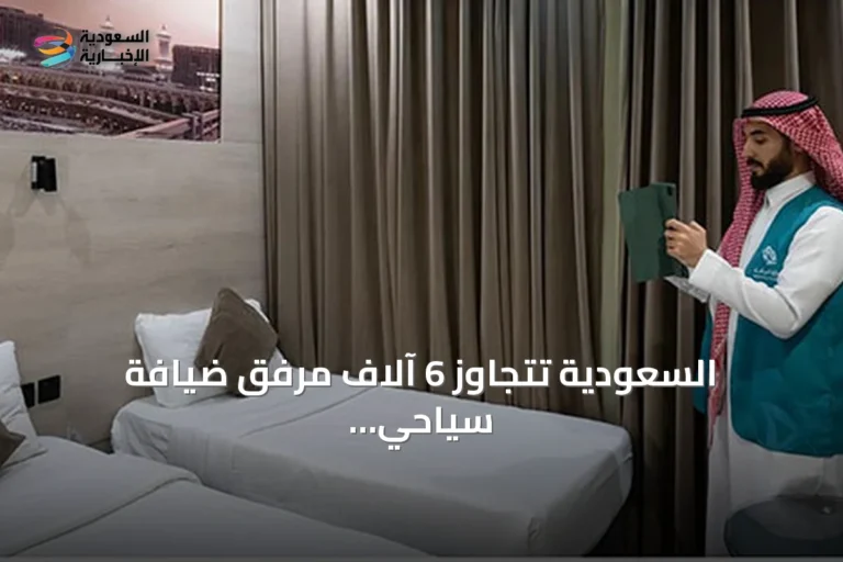 السعودية تتجاوز 6 آلاف مرفق ضيافة سياحي مرخص بنهاية الربع الأول من 2026