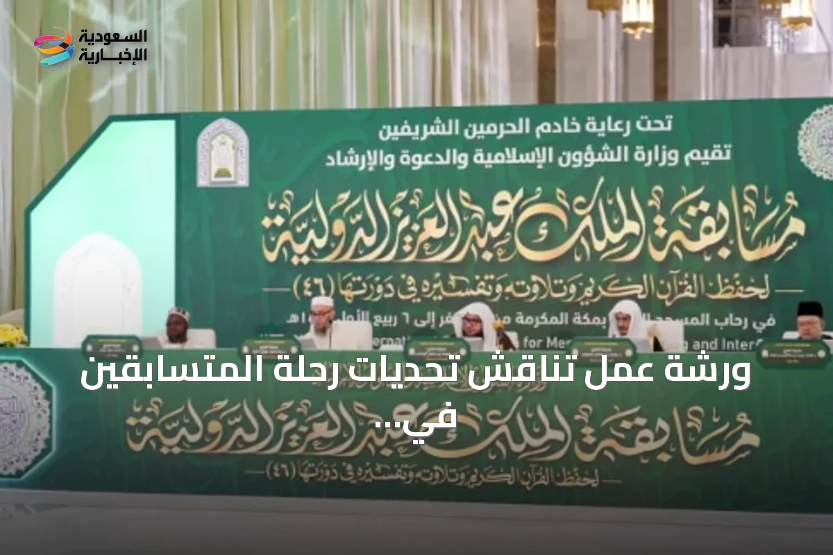 ورشة عمل تناقش تحديات رحلة المتسابقين في مسابقة الملك عبدالعزيز الدولية