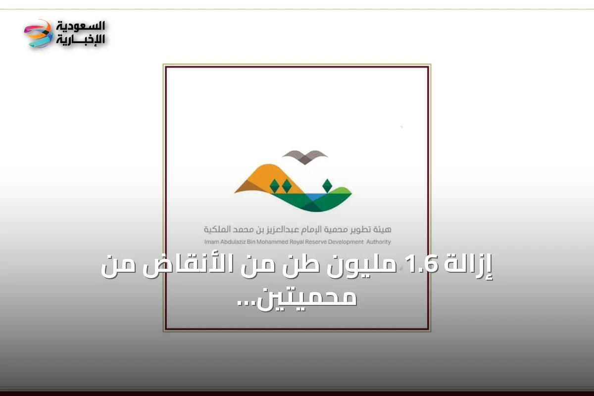 إزالة 1.6 مليون طن من الأنقاض من محميتين سعوديتين بحلول منتصف 2026