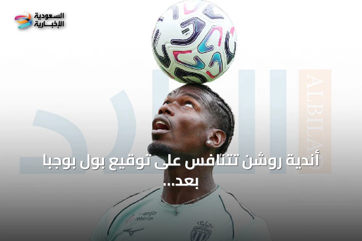 أندية روشن تتنافس على توقيع بول بوجبا بعد رحيله عن موناكو