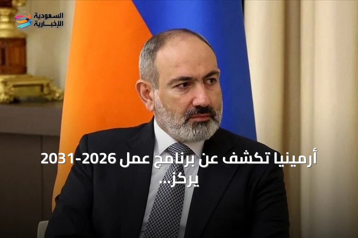 أرمينيا تكشف عن برنامج عمل 2026-2031 يركز على السلام مع أذربيجان وتطبيع العلاقات مع تركيا